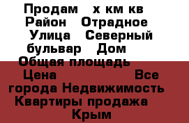 Продам 3-х км.кв. › Район ­ Отрадное › Улица ­ Северный бульвар › Дом ­ 6 › Общая площадь ­ 64 › Цена ­ 10 000 000 - Все города Недвижимость » Квартиры продажа   . Крым